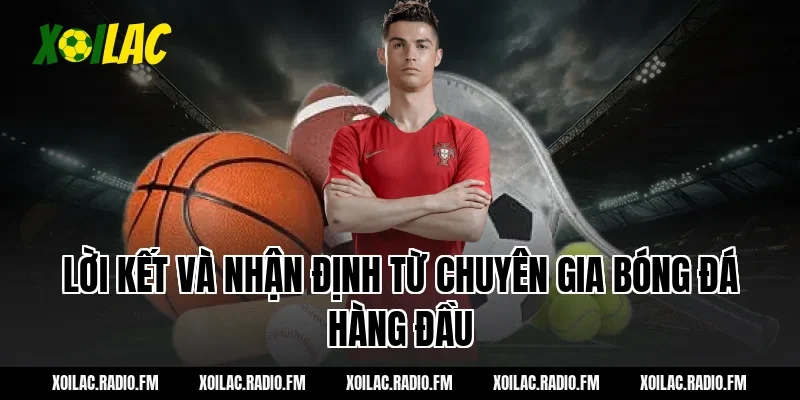 Lời Kết Và Nhận Định Từ Chuyên Gia Bóng Đá Hàng Đầu