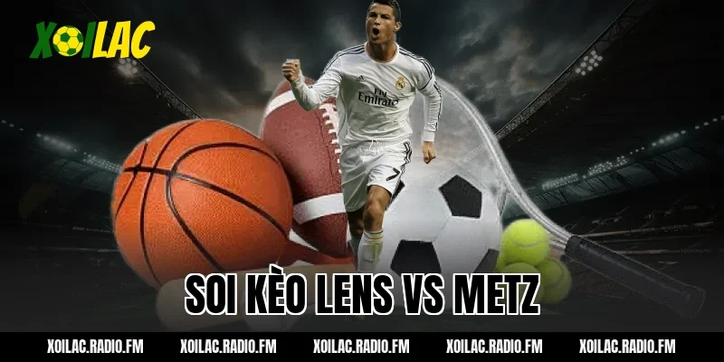Nhận định soi kèo Lens vs Metz 21h00 ngày 08/03/2026