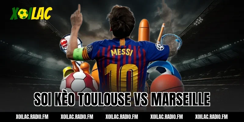 Soi kèo Toulouse vs Marseille 03h05 ngày 08/03/2026